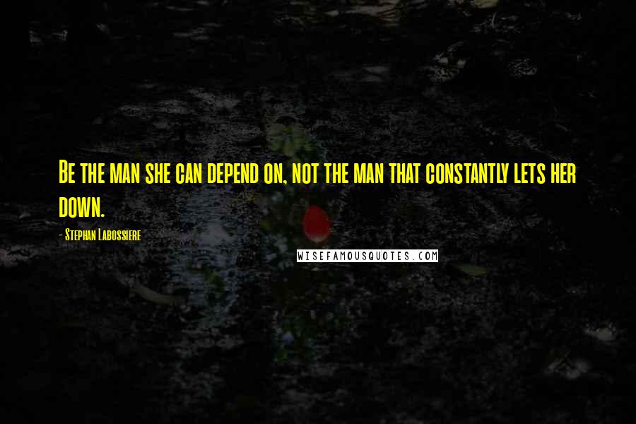 Stephan Labossiere Quotes: Be the man she can depend on, not the man that constantly lets her down.