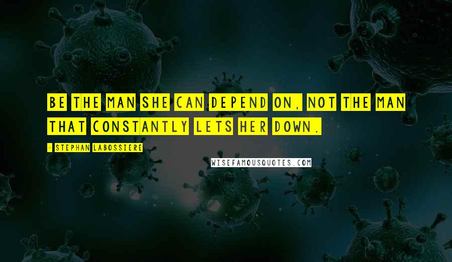 Stephan Labossiere Quotes: Be the man she can depend on, not the man that constantly lets her down.