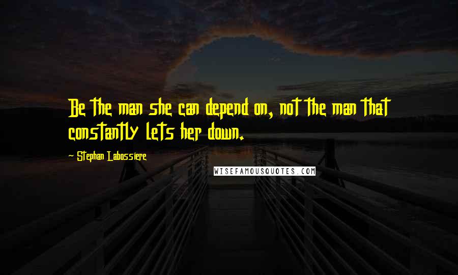 Stephan Labossiere Quotes: Be the man she can depend on, not the man that constantly lets her down.