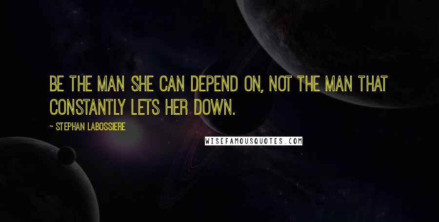 Stephan Labossiere Quotes: Be the man she can depend on, not the man that constantly lets her down.