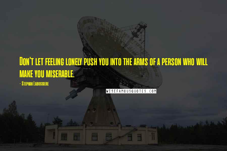 Stephan Labossiere Quotes: Don't let feeling lonely push you into the arms of a person who will make you miserable.