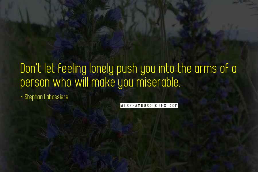 Stephan Labossiere Quotes: Don't let feeling lonely push you into the arms of a person who will make you miserable.