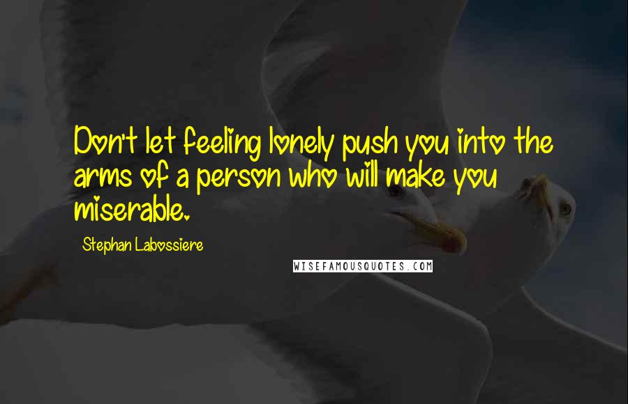 Stephan Labossiere Quotes: Don't let feeling lonely push you into the arms of a person who will make you miserable.