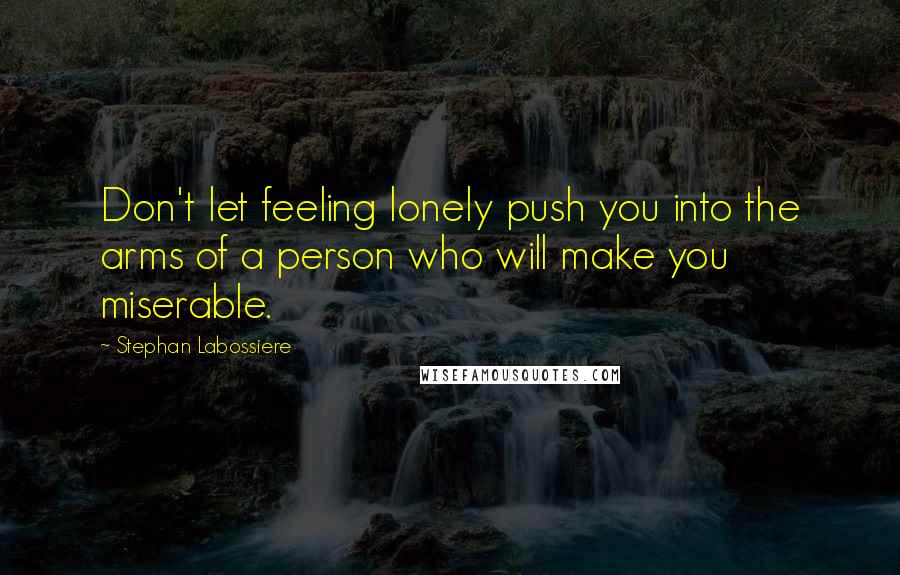 Stephan Labossiere Quotes: Don't let feeling lonely push you into the arms of a person who will make you miserable.