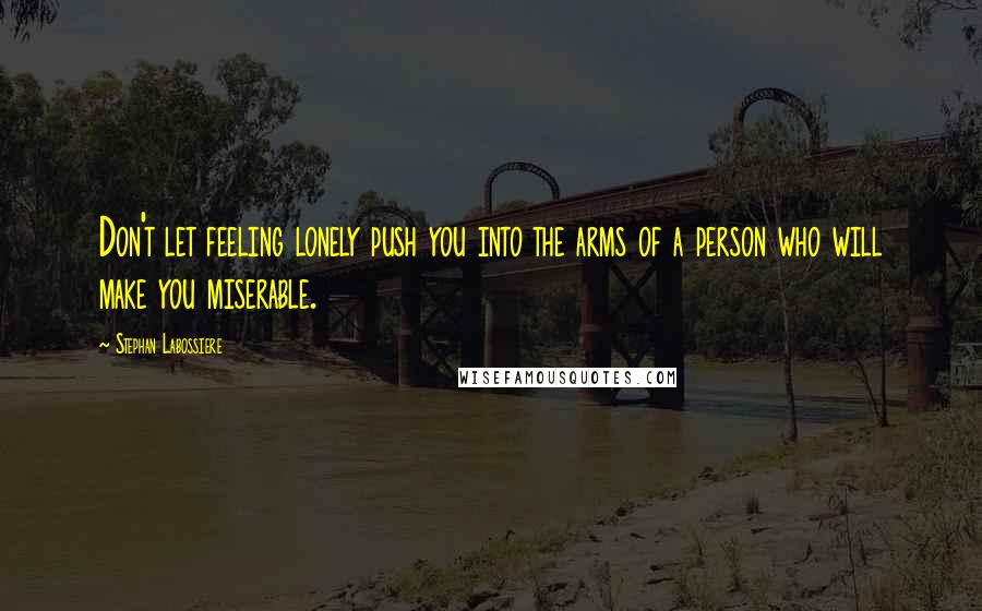Stephan Labossiere Quotes: Don't let feeling lonely push you into the arms of a person who will make you miserable.