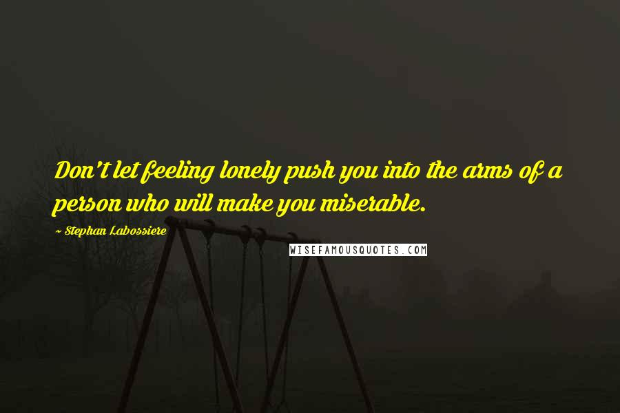 Stephan Labossiere Quotes: Don't let feeling lonely push you into the arms of a person who will make you miserable.