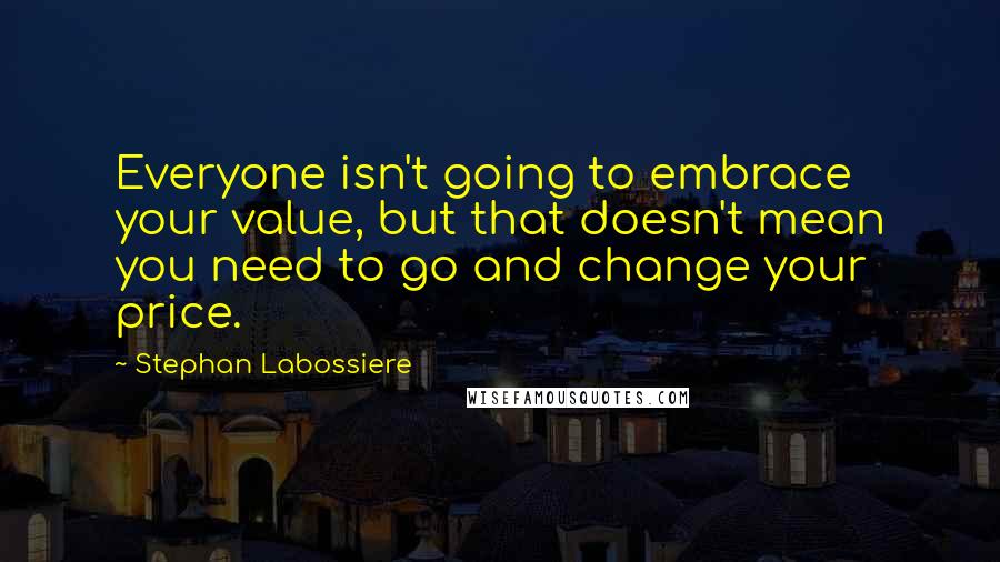 Stephan Labossiere Quotes: Everyone isn't going to embrace your value, but that doesn't mean you need to go and change your price.