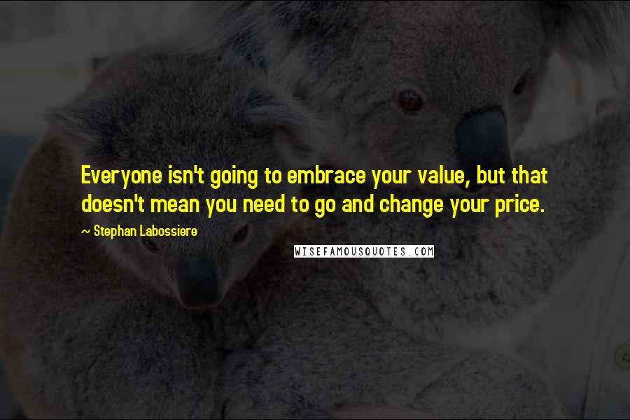 Stephan Labossiere Quotes: Everyone isn't going to embrace your value, but that doesn't mean you need to go and change your price.
