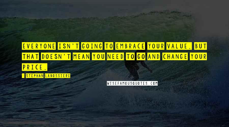 Stephan Labossiere Quotes: Everyone isn't going to embrace your value, but that doesn't mean you need to go and change your price.