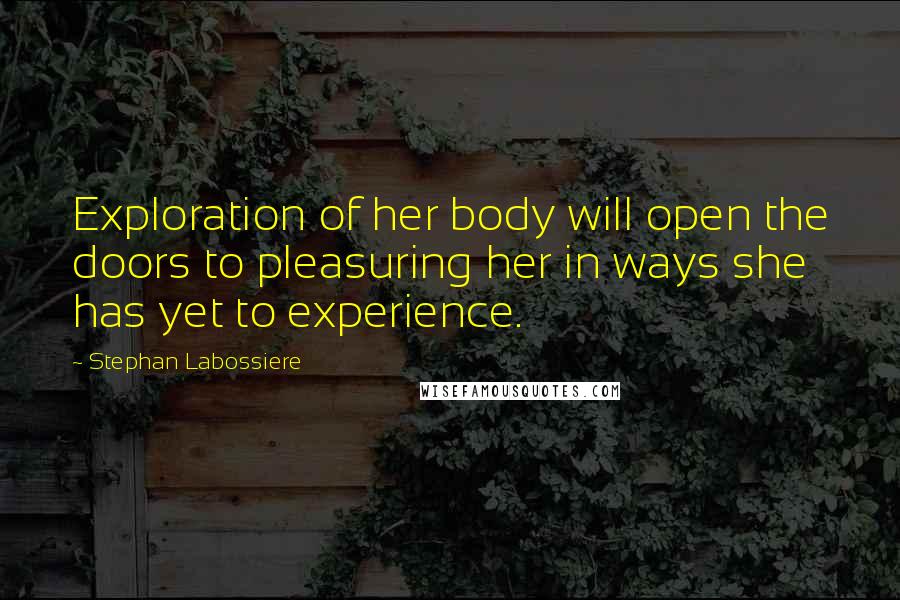 Stephan Labossiere Quotes: Exploration of her body will open the doors to pleasuring her in ways she has yet to experience.