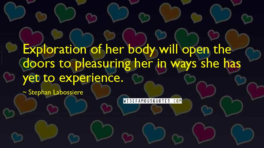 Stephan Labossiere Quotes: Exploration of her body will open the doors to pleasuring her in ways she has yet to experience.