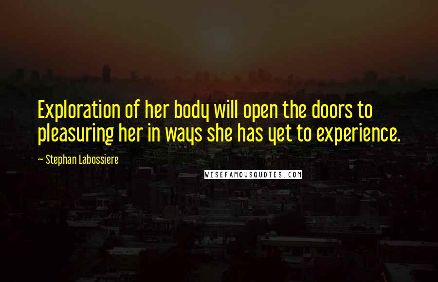 Stephan Labossiere Quotes: Exploration of her body will open the doors to pleasuring her in ways she has yet to experience.
