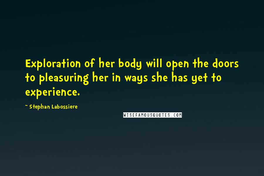 Stephan Labossiere Quotes: Exploration of her body will open the doors to pleasuring her in ways she has yet to experience.