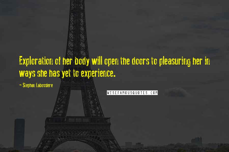Stephan Labossiere Quotes: Exploration of her body will open the doors to pleasuring her in ways she has yet to experience.