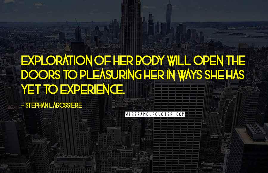 Stephan Labossiere Quotes: Exploration of her body will open the doors to pleasuring her in ways she has yet to experience.