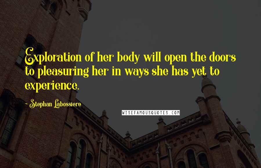 Stephan Labossiere Quotes: Exploration of her body will open the doors to pleasuring her in ways she has yet to experience.