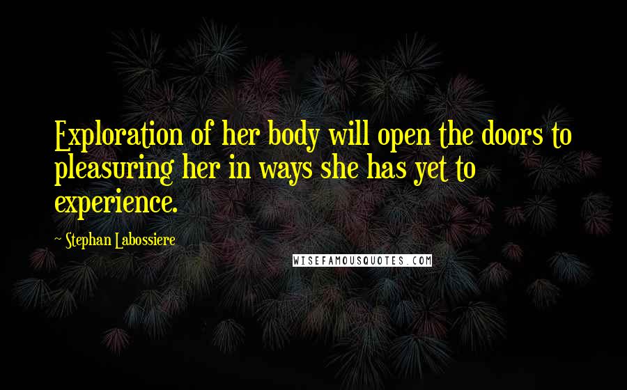 Stephan Labossiere Quotes: Exploration of her body will open the doors to pleasuring her in ways she has yet to experience.