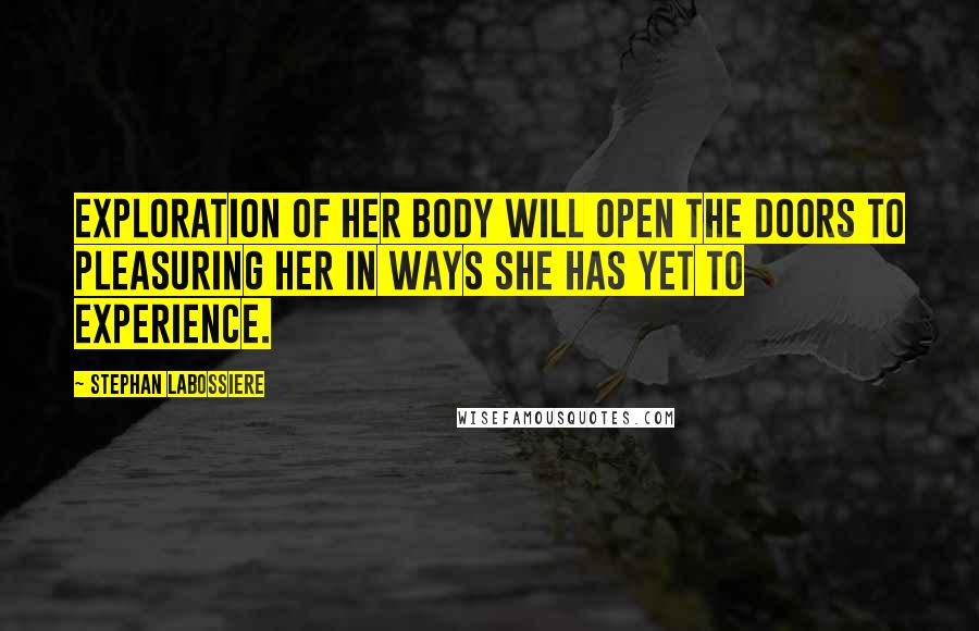 Stephan Labossiere Quotes: Exploration of her body will open the doors to pleasuring her in ways she has yet to experience.