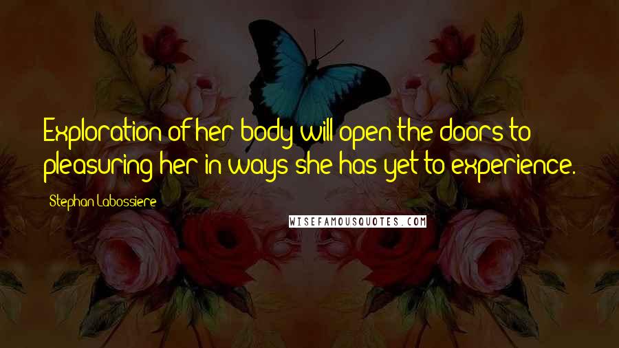 Stephan Labossiere Quotes: Exploration of her body will open the doors to pleasuring her in ways she has yet to experience.