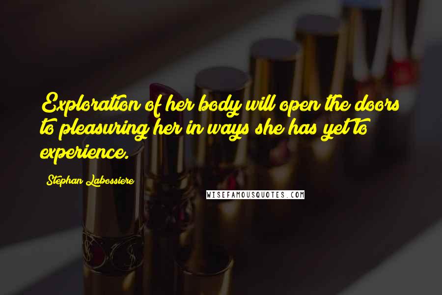 Stephan Labossiere Quotes: Exploration of her body will open the doors to pleasuring her in ways she has yet to experience.