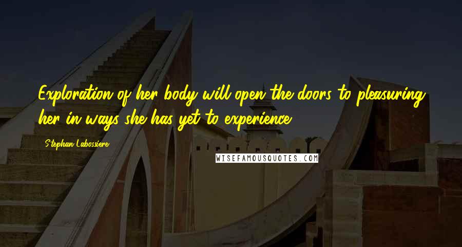 Stephan Labossiere Quotes: Exploration of her body will open the doors to pleasuring her in ways she has yet to experience.