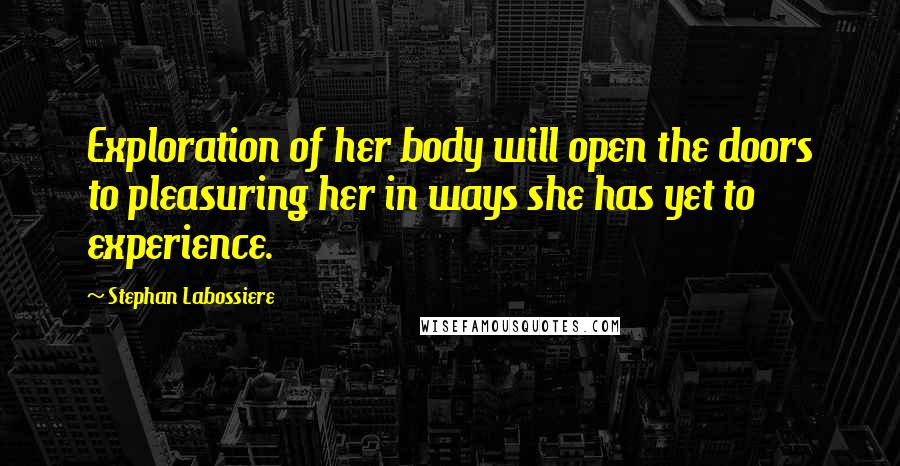 Stephan Labossiere Quotes: Exploration of her body will open the doors to pleasuring her in ways she has yet to experience.