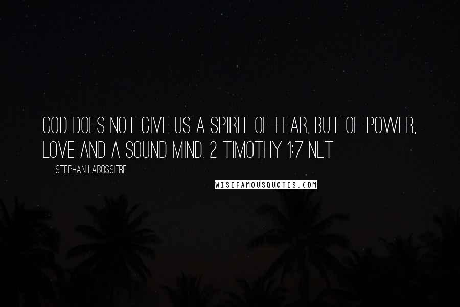 Stephan Labossiere Quotes: God does not give us a spirit of fear, but of power, love and a sound mind. 2 Timothy 1:7 NLT