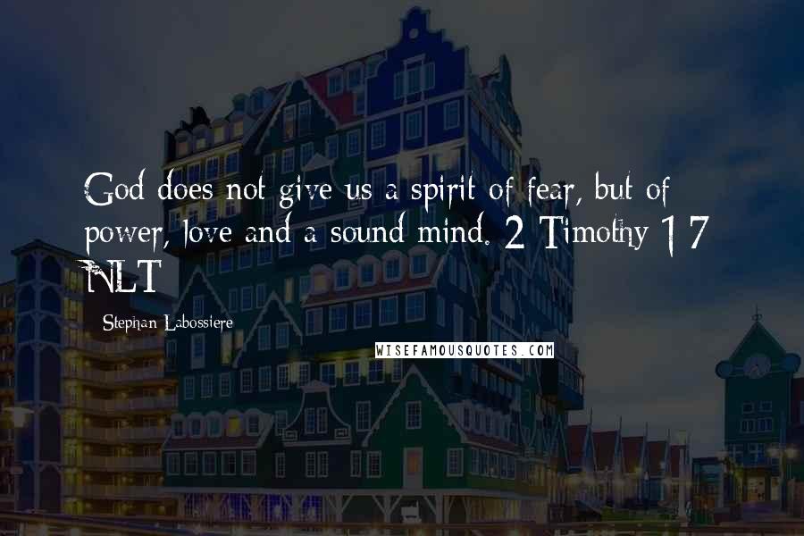 Stephan Labossiere Quotes: God does not give us a spirit of fear, but of power, love and a sound mind. 2 Timothy 1:7 NLT