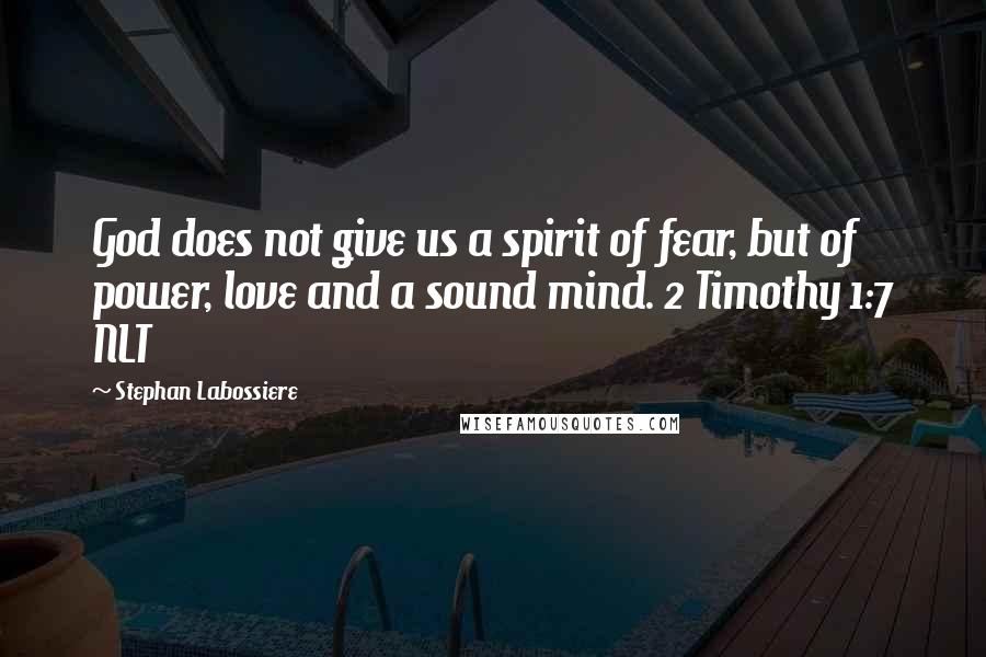 Stephan Labossiere Quotes: God does not give us a spirit of fear, but of power, love and a sound mind. 2 Timothy 1:7 NLT