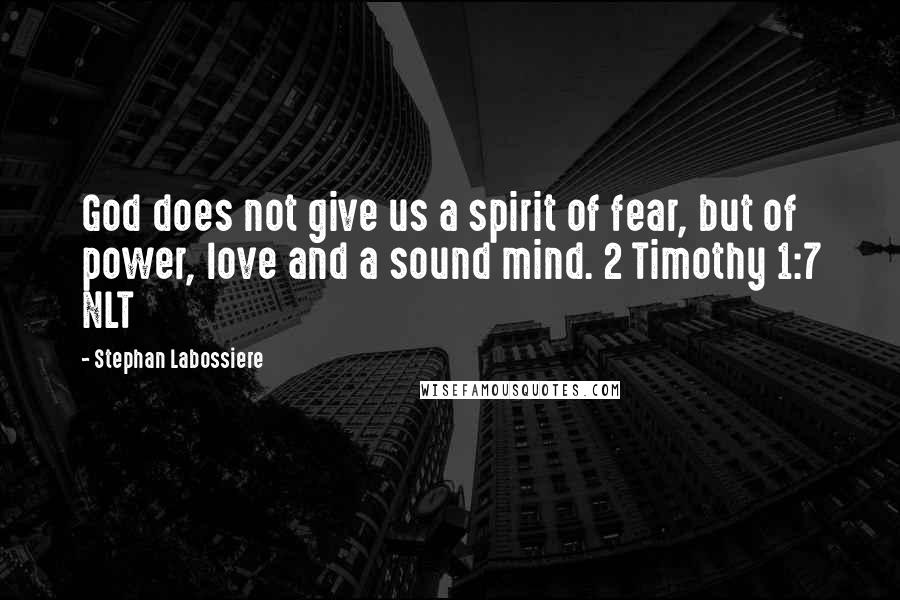 Stephan Labossiere Quotes: God does not give us a spirit of fear, but of power, love and a sound mind. 2 Timothy 1:7 NLT