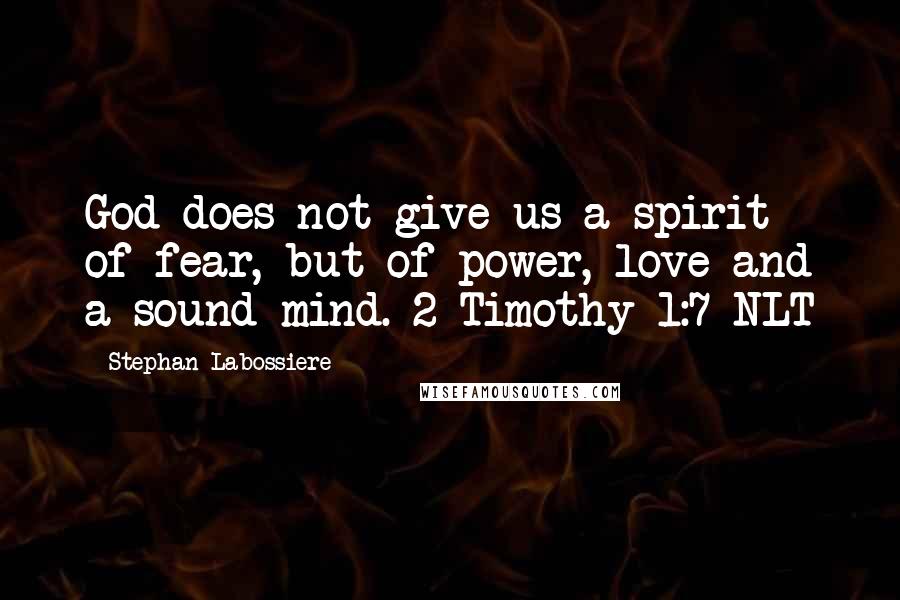 Stephan Labossiere Quotes: God does not give us a spirit of fear, but of power, love and a sound mind. 2 Timothy 1:7 NLT