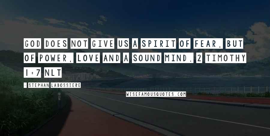 Stephan Labossiere Quotes: God does not give us a spirit of fear, but of power, love and a sound mind. 2 Timothy 1:7 NLT