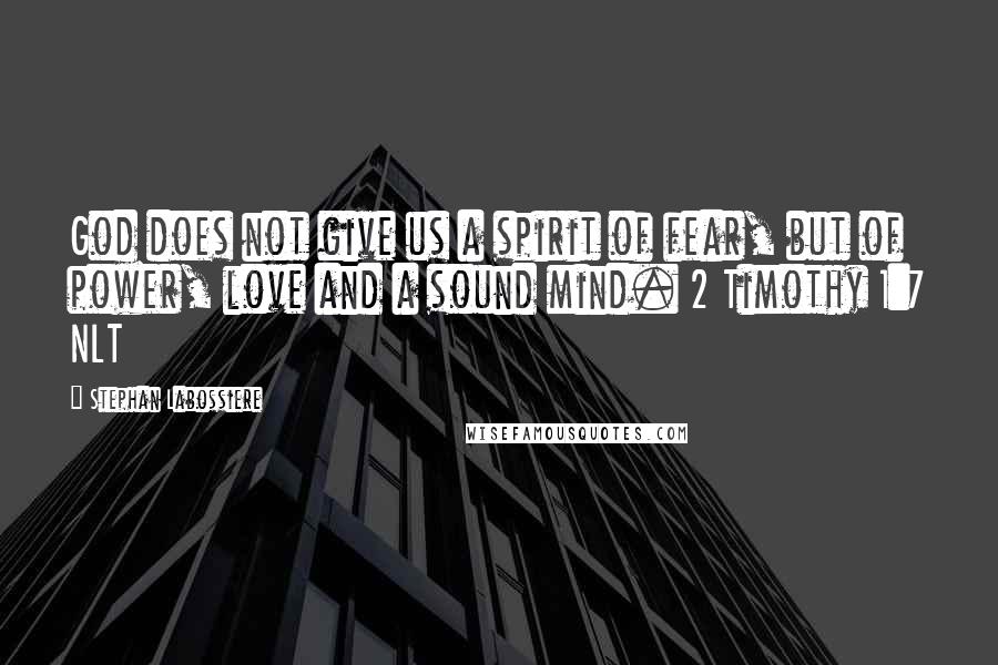 Stephan Labossiere Quotes: God does not give us a spirit of fear, but of power, love and a sound mind. 2 Timothy 1:7 NLT