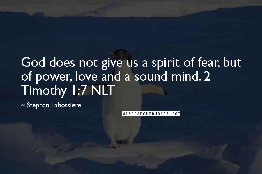 Stephan Labossiere Quotes: God does not give us a spirit of fear, but of power, love and a sound mind. 2 Timothy 1:7 NLT