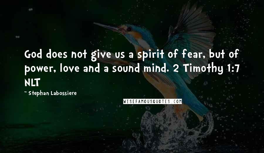 Stephan Labossiere Quotes: God does not give us a spirit of fear, but of power, love and a sound mind. 2 Timothy 1:7 NLT