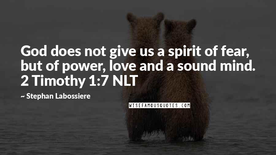 Stephan Labossiere Quotes: God does not give us a spirit of fear, but of power, love and a sound mind. 2 Timothy 1:7 NLT