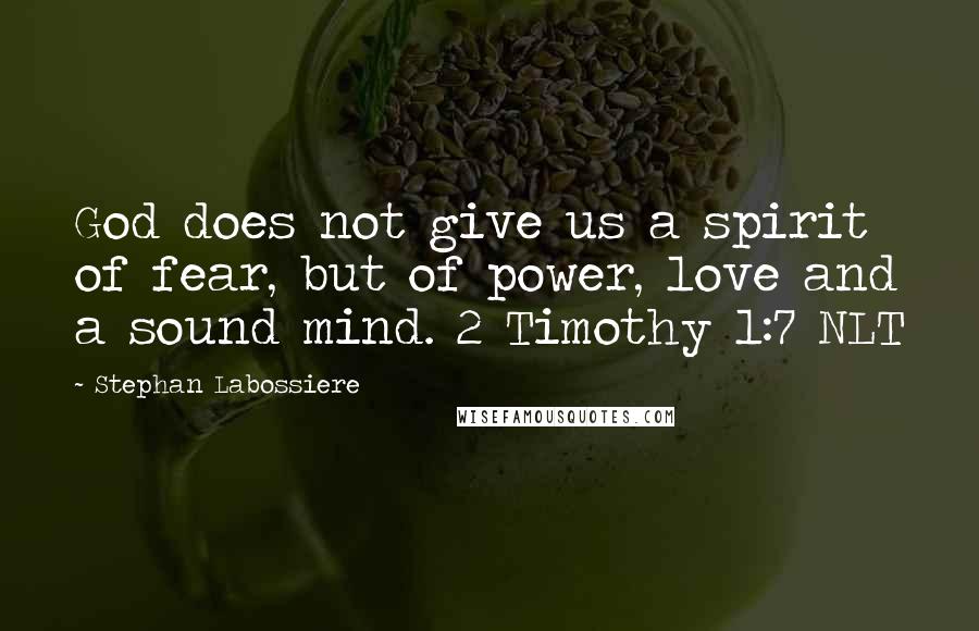 Stephan Labossiere Quotes: God does not give us a spirit of fear, but of power, love and a sound mind. 2 Timothy 1:7 NLT