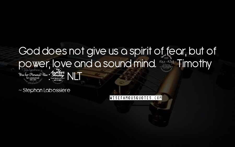 Stephan Labossiere Quotes: God does not give us a spirit of fear, but of power, love and a sound mind. 2 Timothy 1:7 NLT