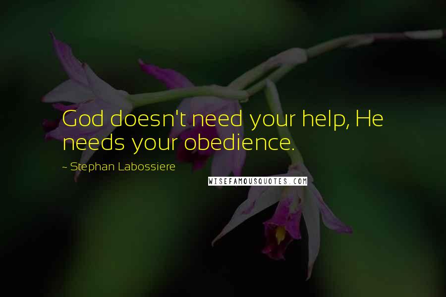 Stephan Labossiere Quotes: God doesn't need your help, He needs your obedience.