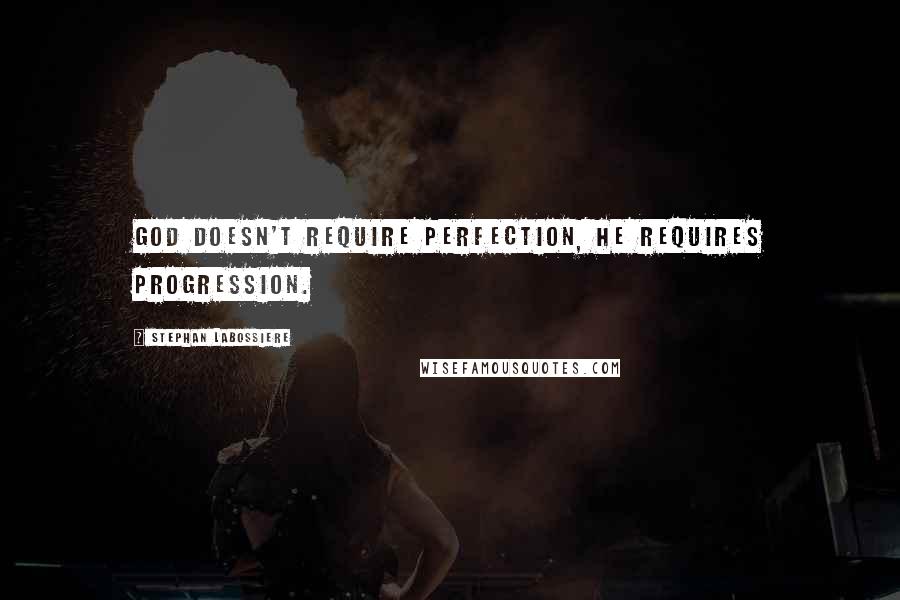 Stephan Labossiere Quotes: God doesn't require perfection, he requires progression.