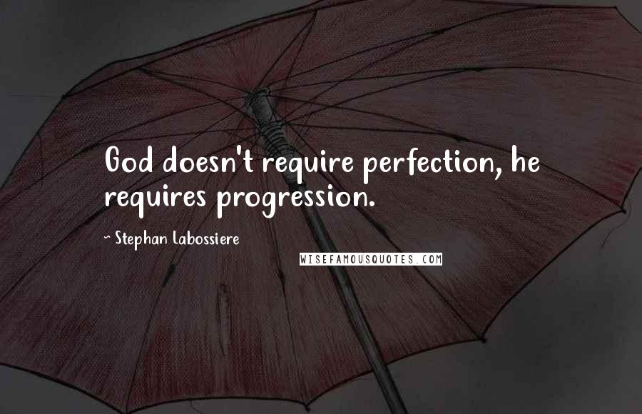 Stephan Labossiere Quotes: God doesn't require perfection, he requires progression.