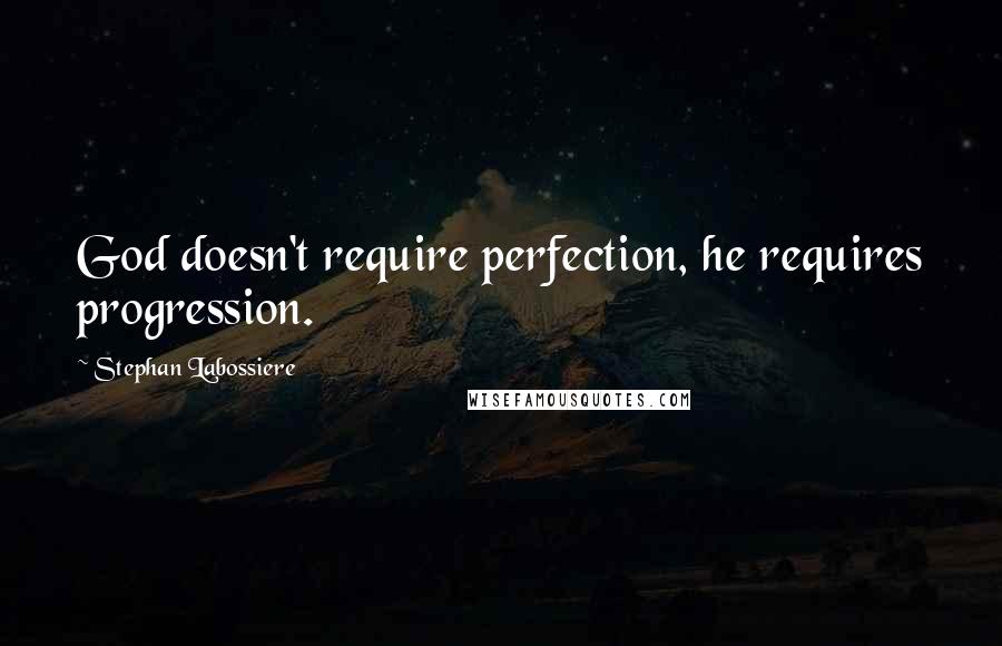 Stephan Labossiere Quotes: God doesn't require perfection, he requires progression.