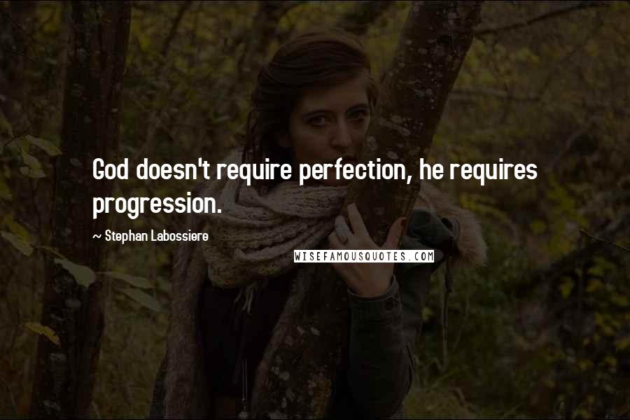 Stephan Labossiere Quotes: God doesn't require perfection, he requires progression.