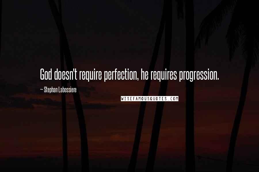 Stephan Labossiere Quotes: God doesn't require perfection, he requires progression.