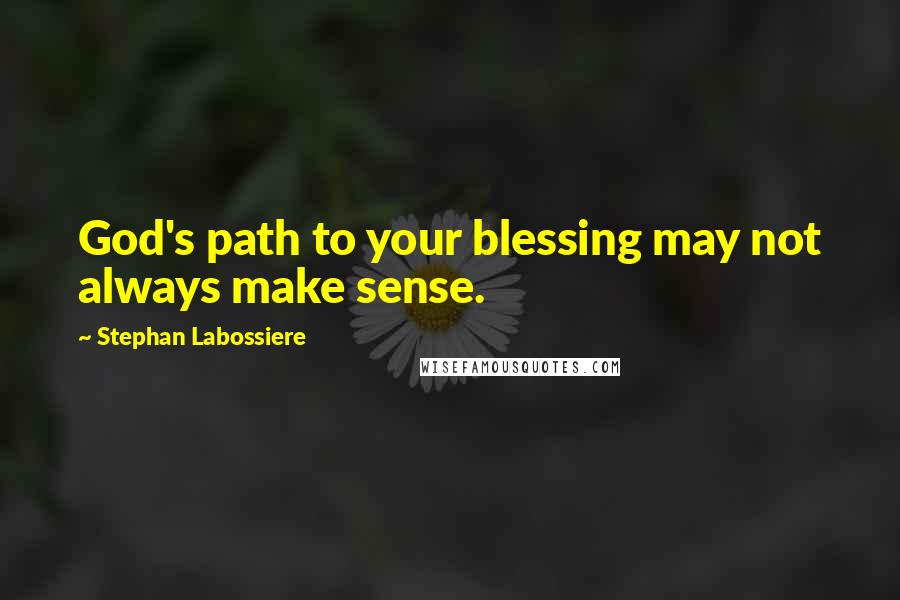 Stephan Labossiere Quotes: God's path to your blessing may not always make sense.