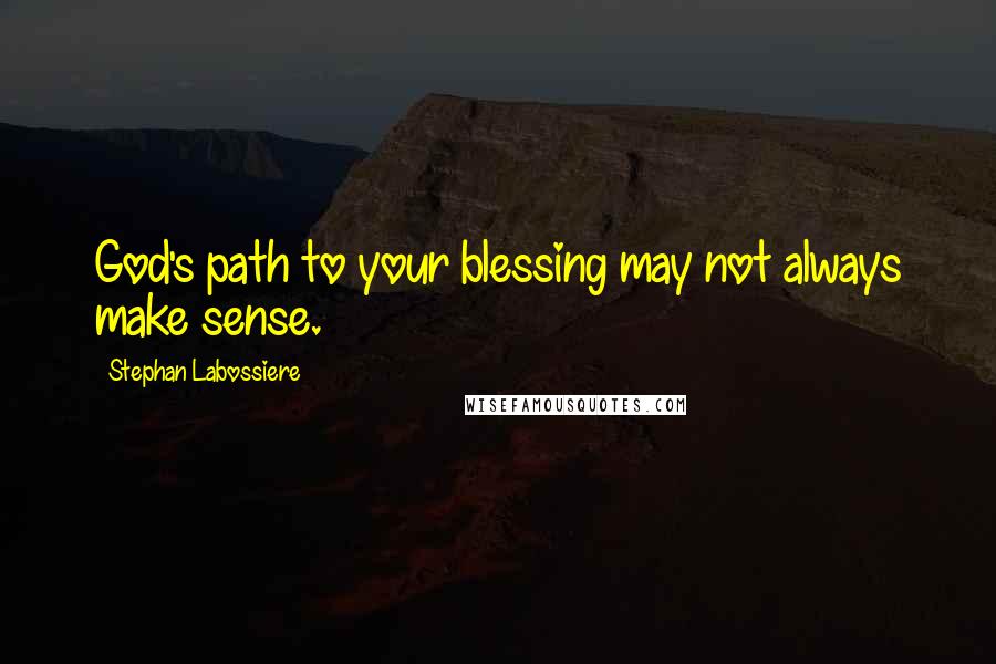Stephan Labossiere Quotes: God's path to your blessing may not always make sense.