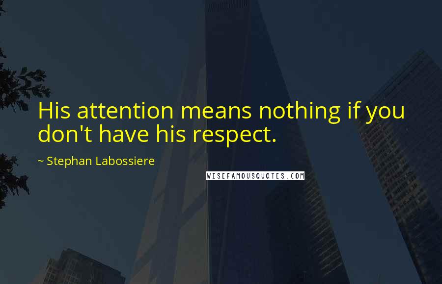 Stephan Labossiere Quotes: His attention means nothing if you don't have his respect.