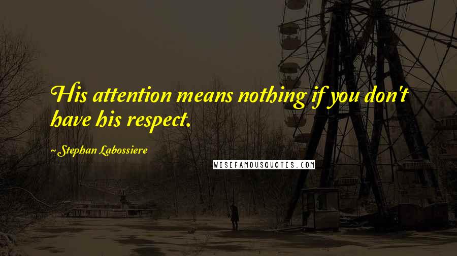 Stephan Labossiere Quotes: His attention means nothing if you don't have his respect.