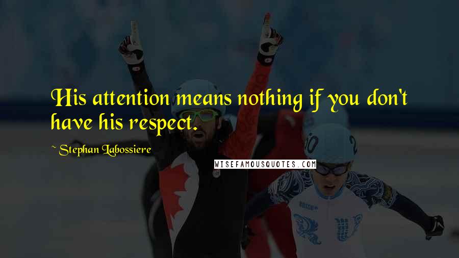 Stephan Labossiere Quotes: His attention means nothing if you don't have his respect.