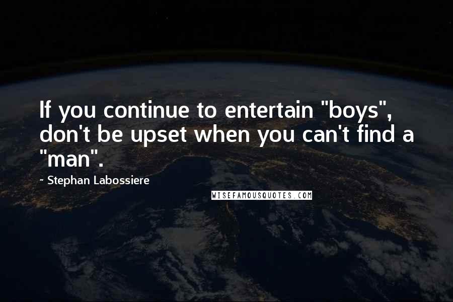 Stephan Labossiere Quotes: If you continue to entertain "boys", don't be upset when you can't find a "man".